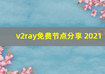 v2ray免费节点分享 2021